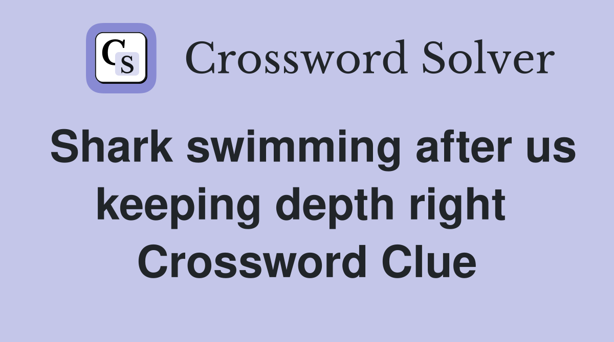 Shark swimming after us keeping depth right  Crossword Clue