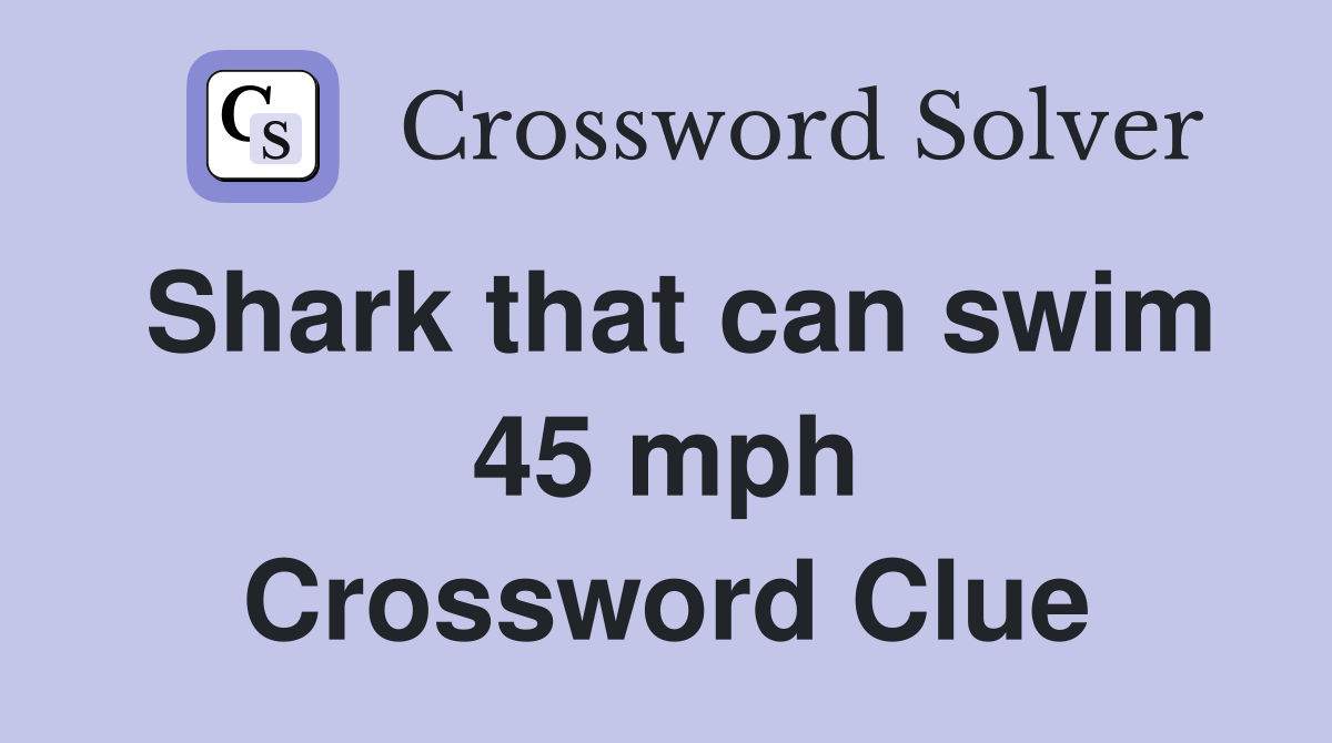 Shark that can swim 45 mph Crossword Clue