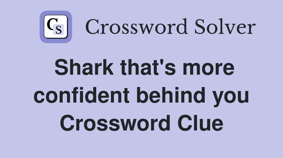 Shark that's more confident behind you Crossword Clue