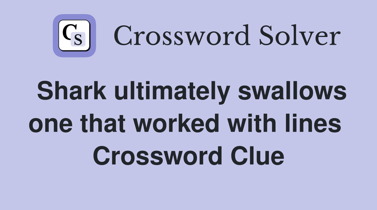 Shark ultimately swallows one that worked with lines  Crossword Clue