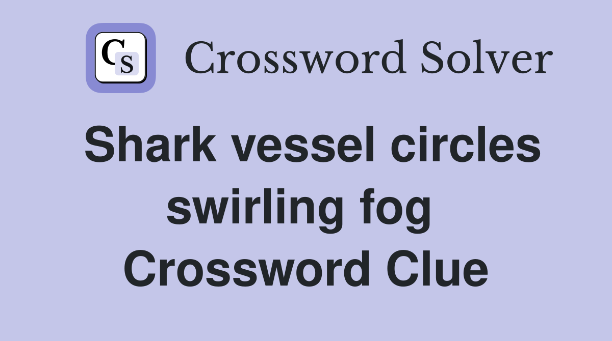 Shark vessel circles swirling fog  Crossword Clue