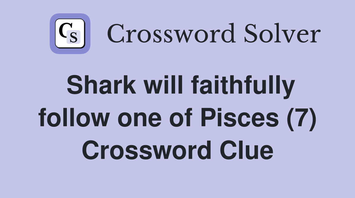 Shark will faithfully follow one of Pisces (7) Crossword Clue