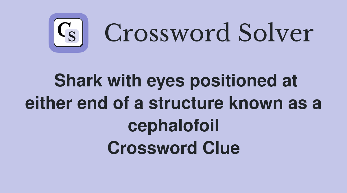 Shark with eyes positioned at either end of a structure known as a cephalofoil Crossword Clue