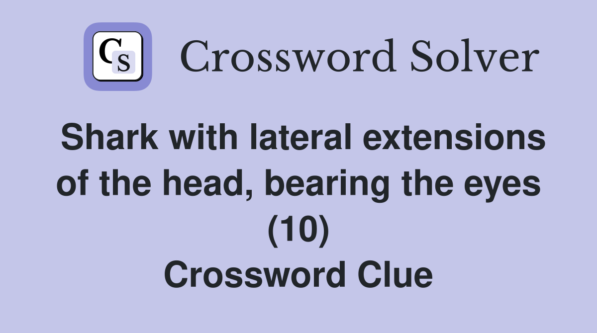 Shark with lateral extensions of the head, bearing the eyes (10) Crossword Clue
