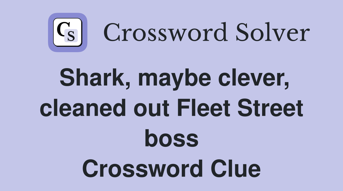 Shark, maybe clever, cleaned out Fleet Street boss Crossword Clue