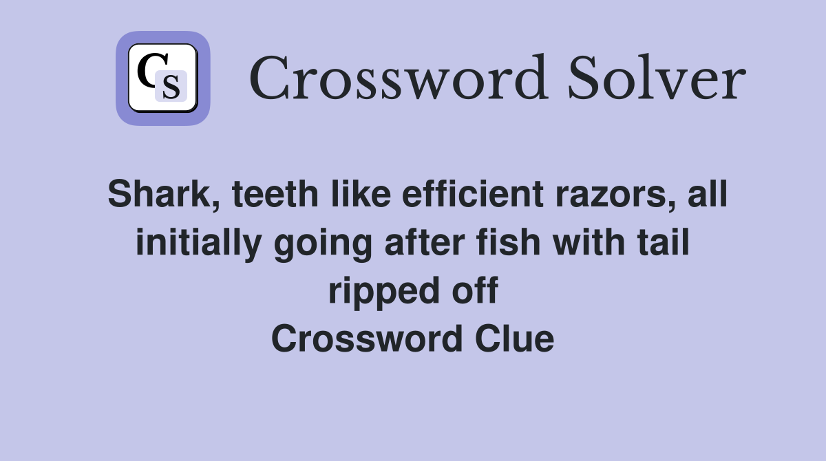 Shark, teeth like efficient razors, all initially going after fish with tail ripped off Crossword Clue