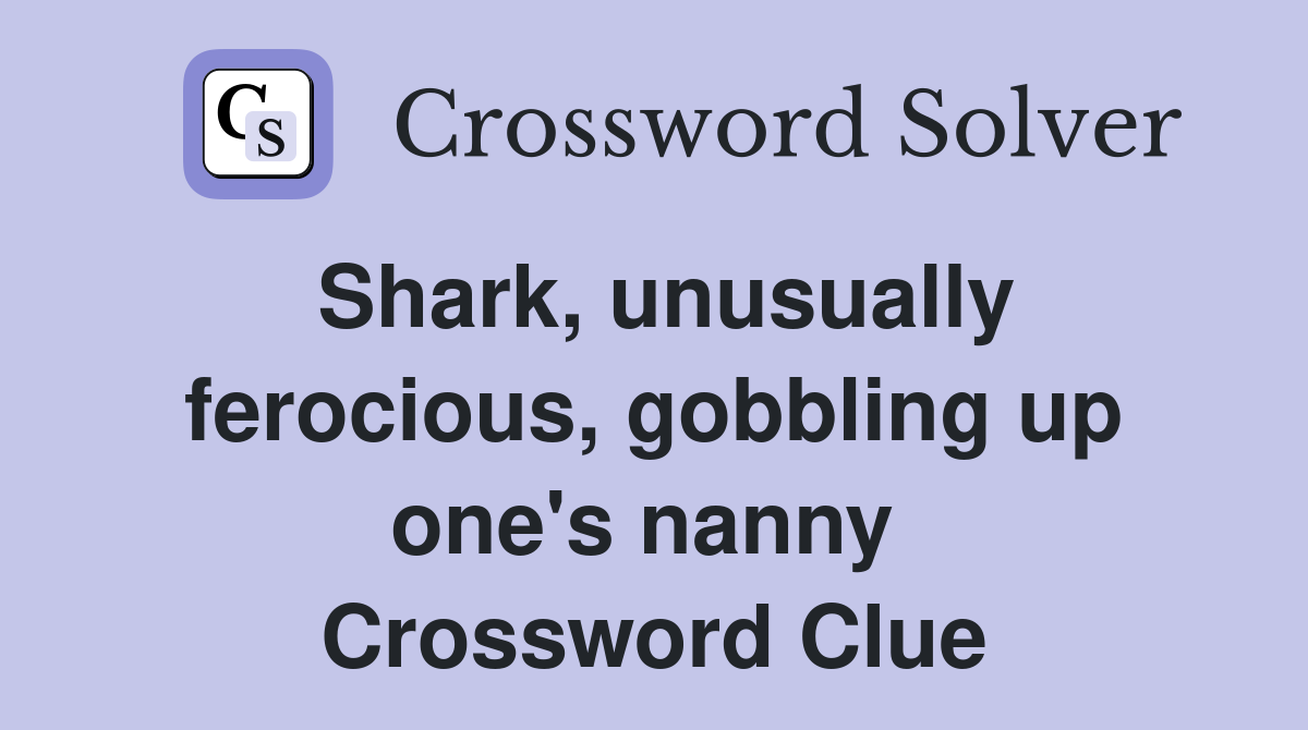 Shark, unusually ferocious, gobbling up one's nanny  Crossword Clue