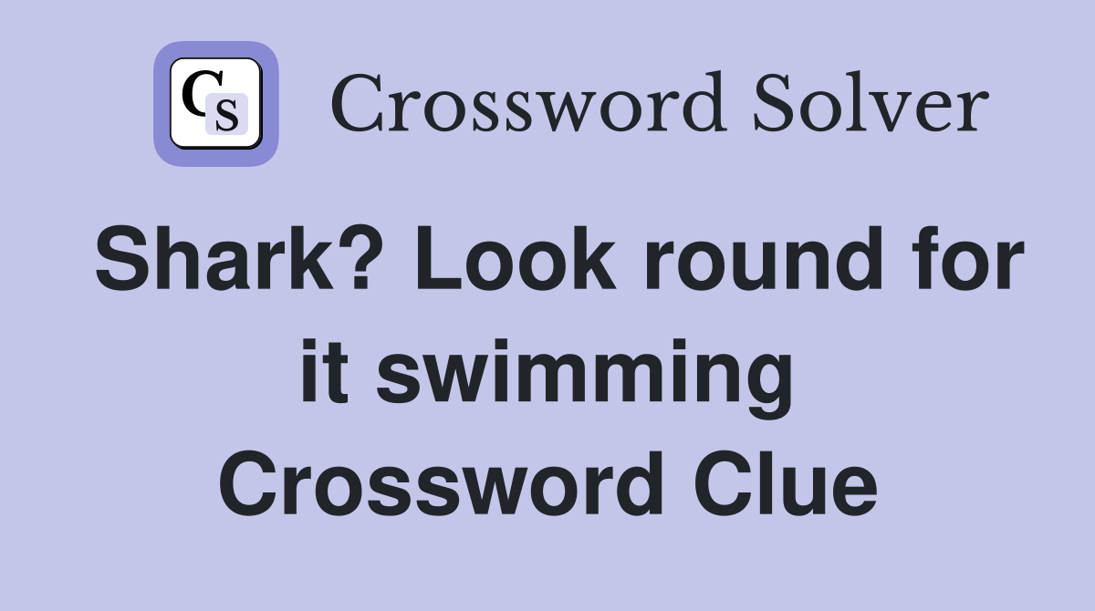 Shark? Look round for it swimming Crossword Clue