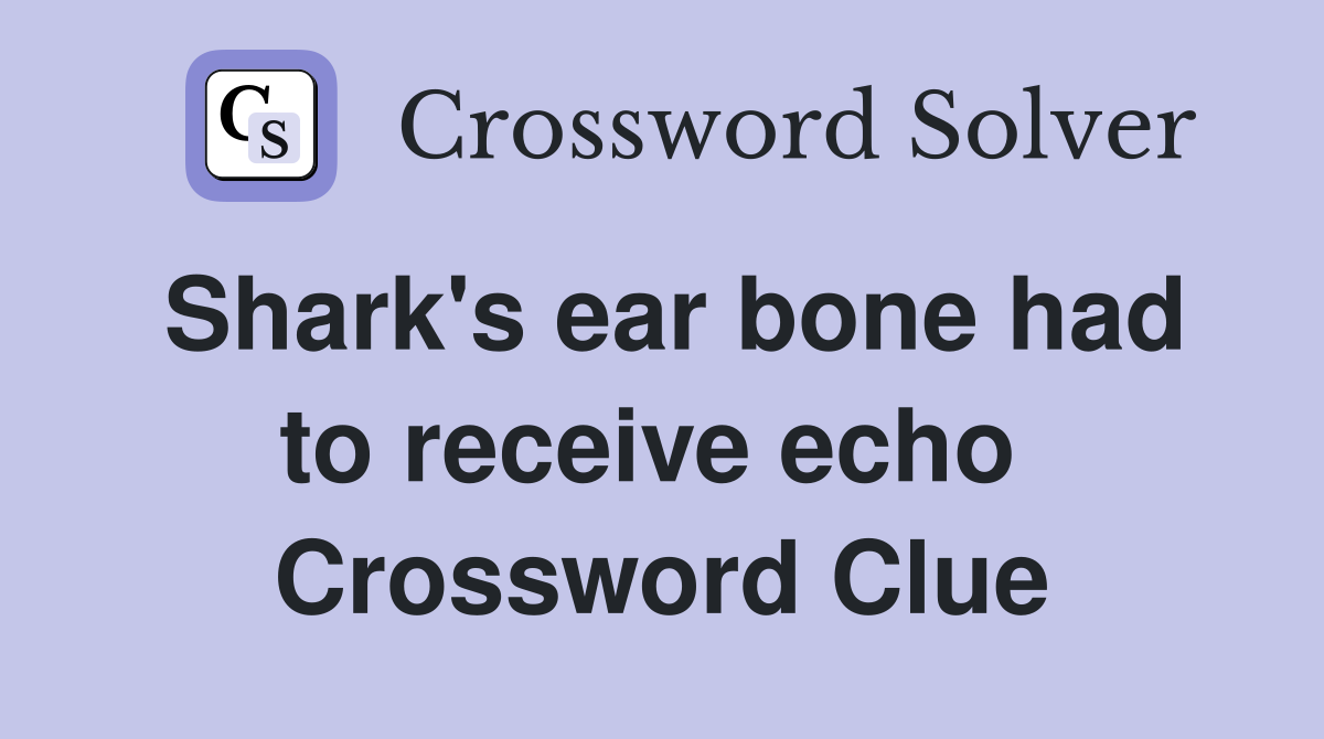 Shark's ear bone had to receive echo  Crossword Clue
