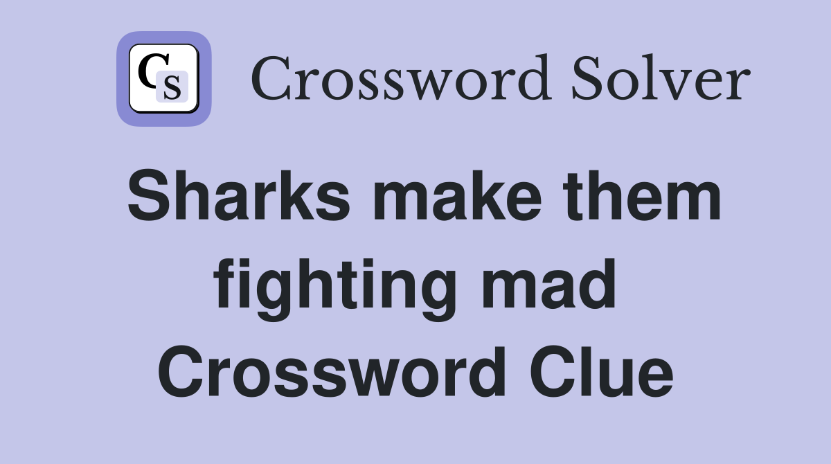 Sharks make them fighting mad Crossword Clue