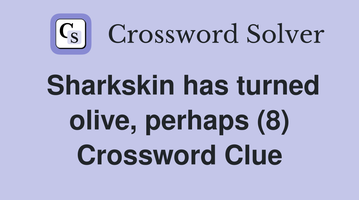 Sharkskin has turned olive, perhaps (8) Crossword Clue
