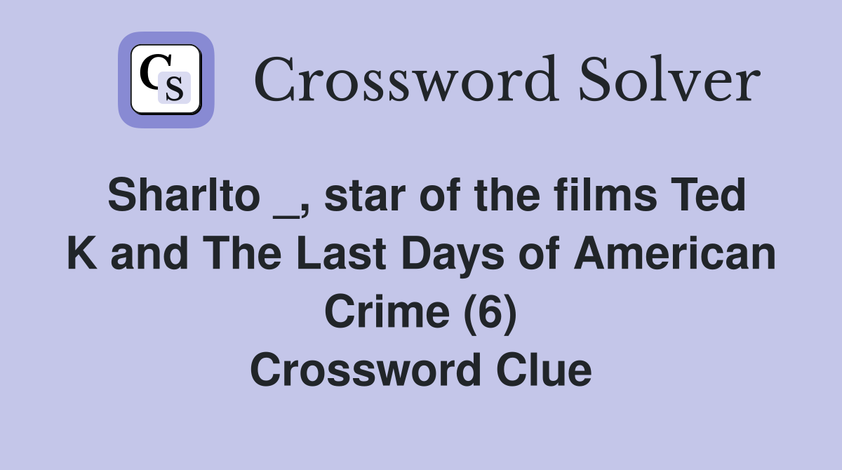 Sharlto _, star of the films Ted K and The Last Days of American Crime (6) Crossword Clue