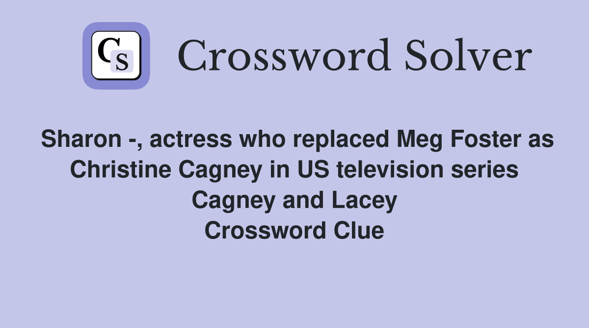 Sharon -, actress who replaced Meg Foster as Christine Cagney in US television series Cagney and Lacey Crossword Clue