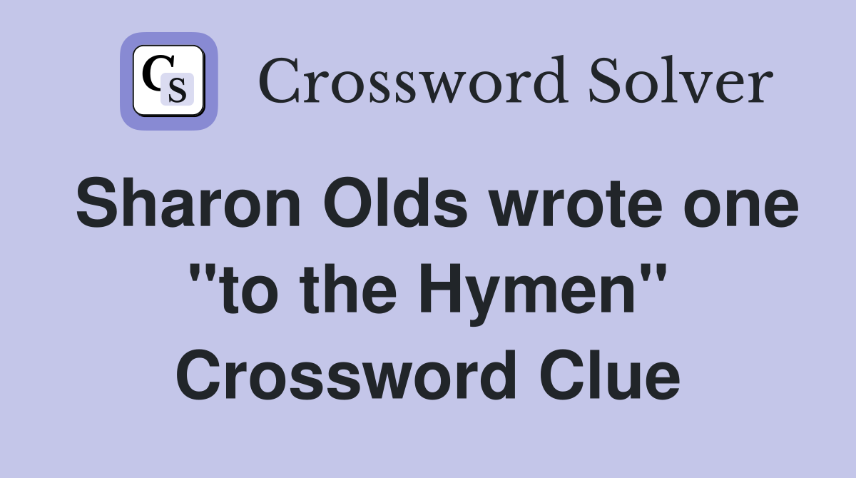 Sharon Olds wrote one "to the Hymen" Crossword Clue