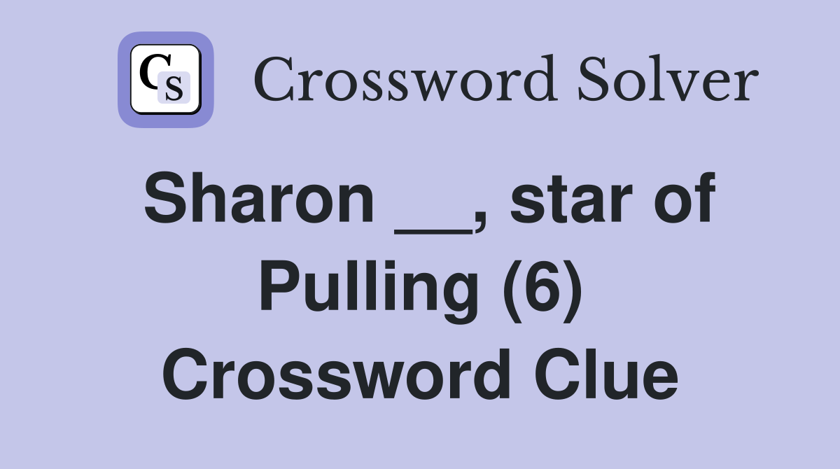 Sharon __, star of Pulling (6) Crossword Clue