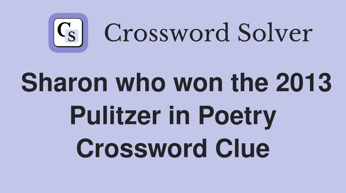 Sharon who won the 2013 Pulitzer in Poetry Crossword Clue