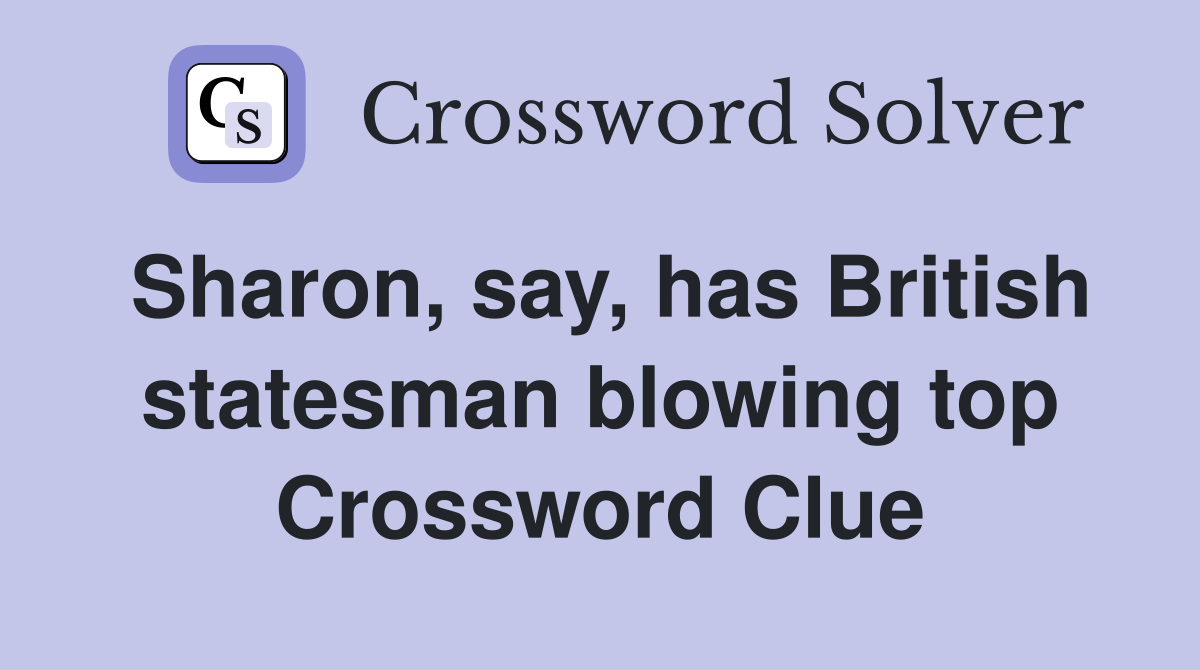 Sharon, say, has British statesman blowing top Crossword Clue