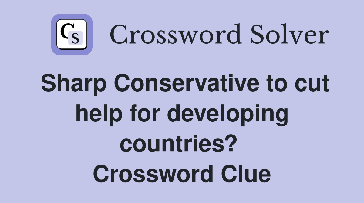 Sharp Conservative to cut help for developing countries?  Crossword Clue