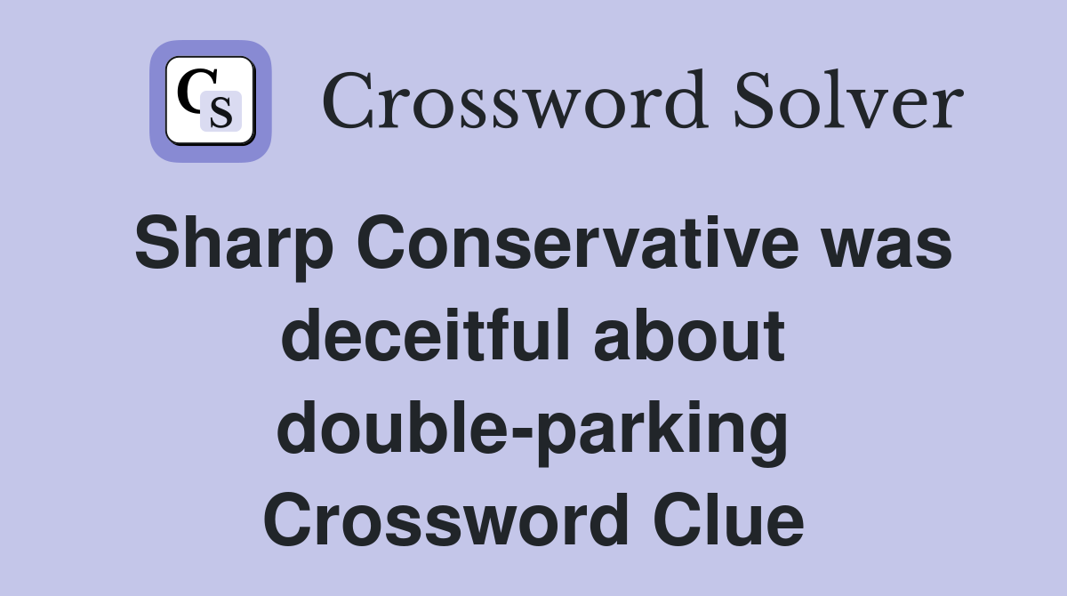 Sharp Conservative was deceitful about double-parking Crossword Clue