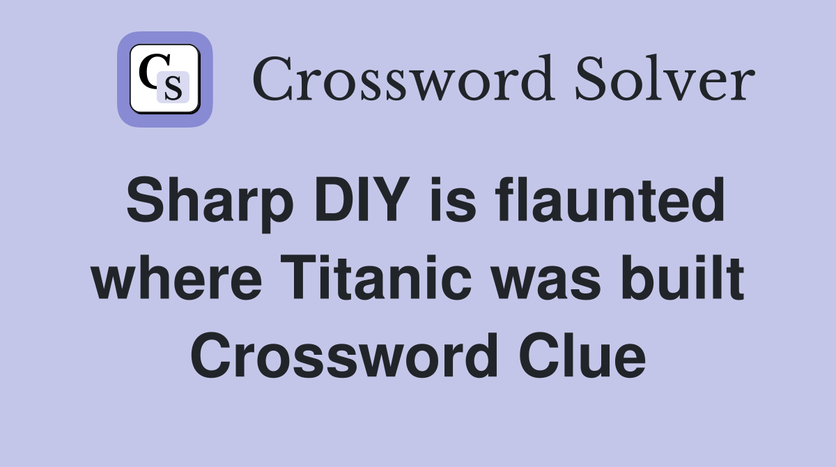 Sharp DIY is flaunted where Titanic was built Crossword Clue