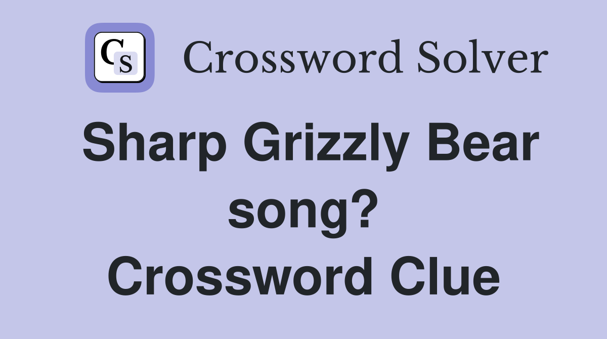 Sharp Grizzly Bear song? Crossword Clue