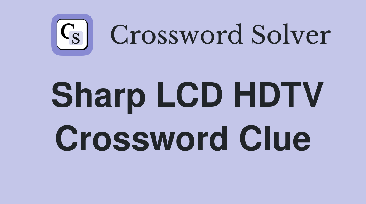 Sharp LCD HDTV Crossword Clue