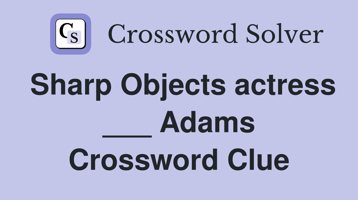 Sharp Objects actress ___ Adams Crossword Clue