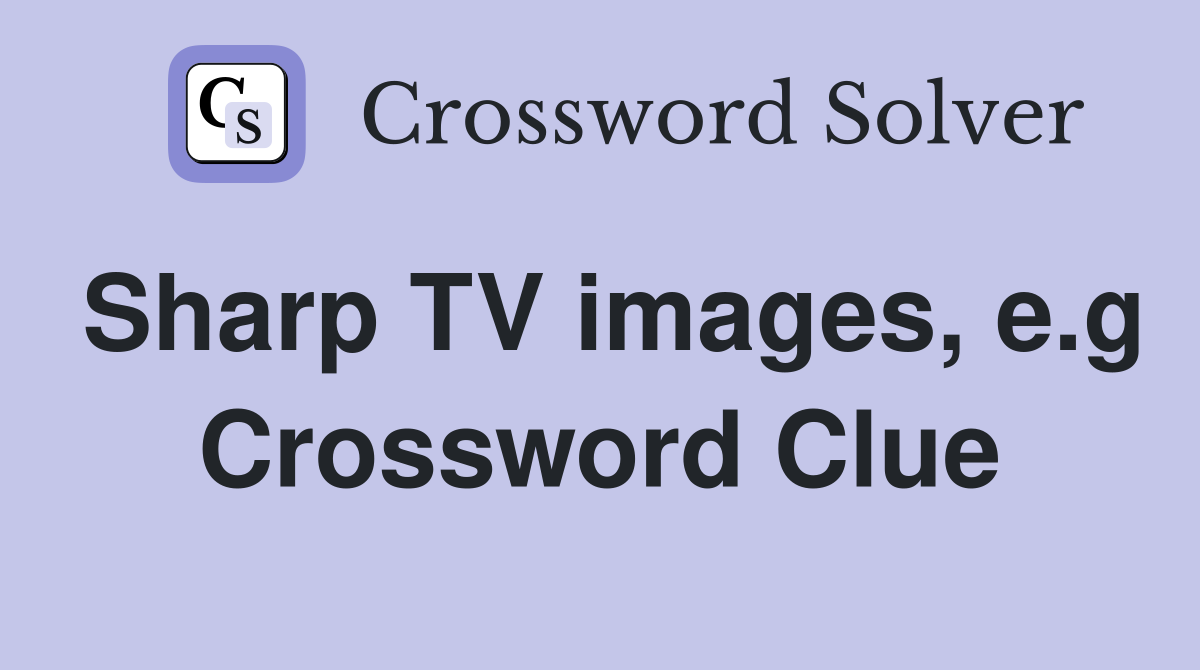 Sharp TV images, e.g Crossword Clue