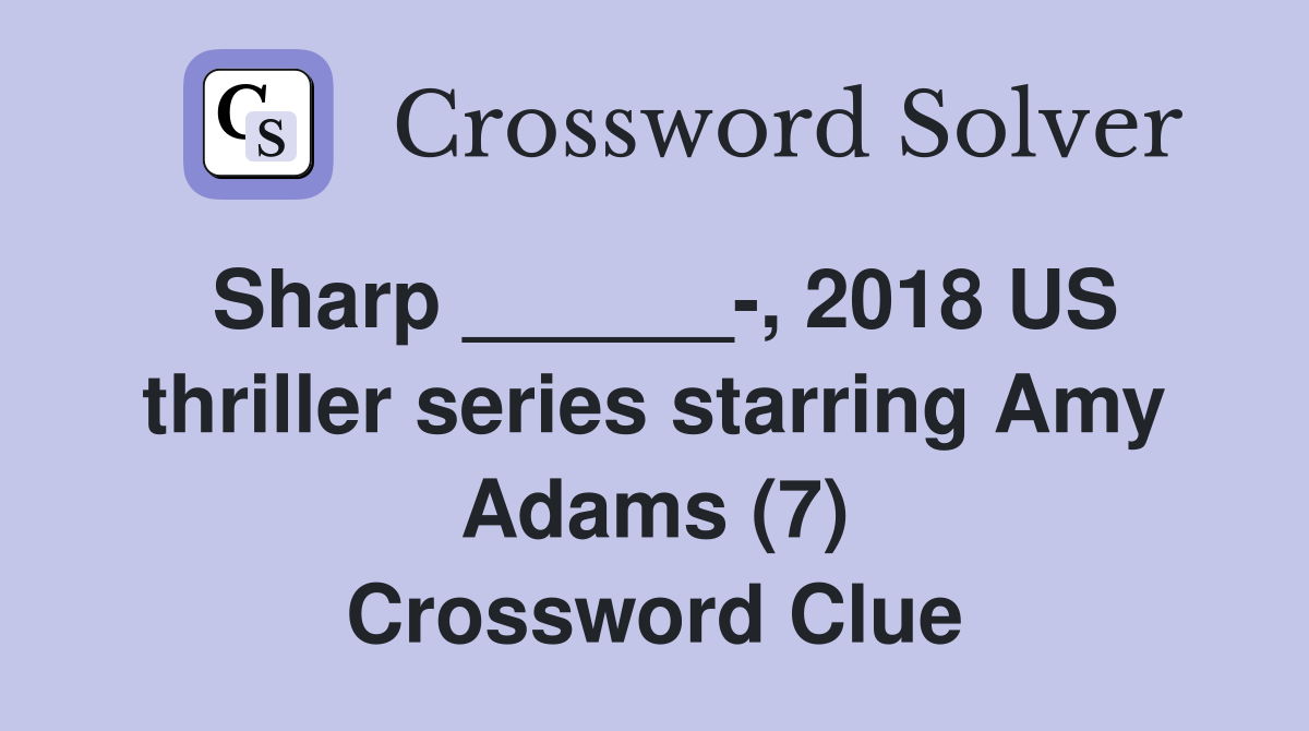 Sharp ______-, 2018 US thriller series starring Amy Adams (7) Crossword Clue