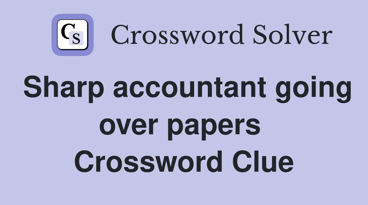Sharp accountant going over papers  Crossword Clue