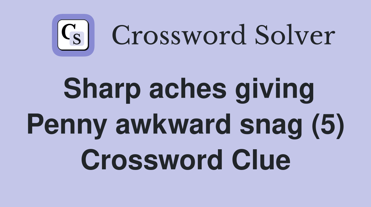 Sharp aches giving Penny awkward snag (5) Crossword Clue
