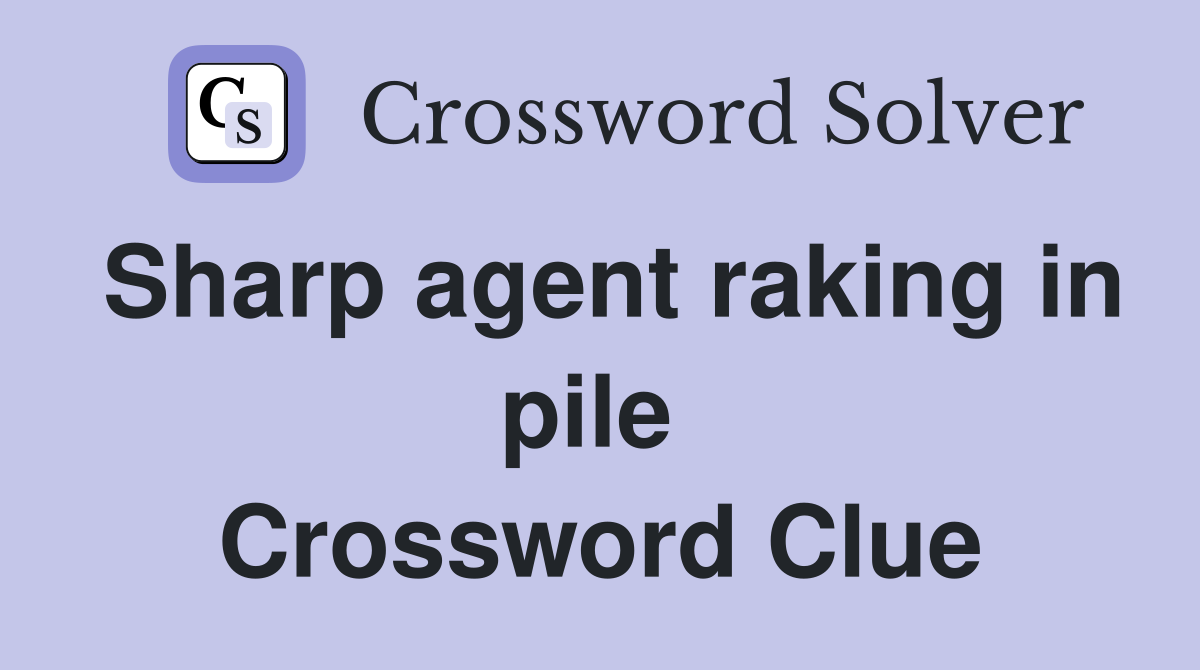Sharp agent raking in pile  Crossword Clue