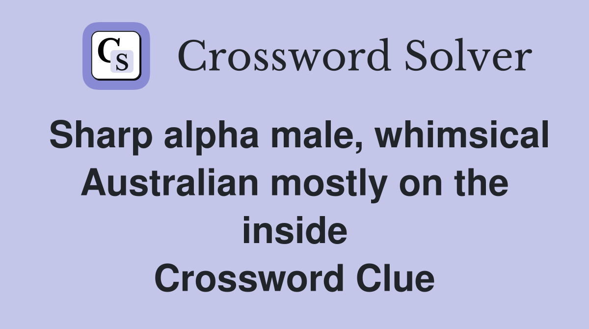 Sharp alpha male, whimsical Australian mostly on the inside Crossword Clue