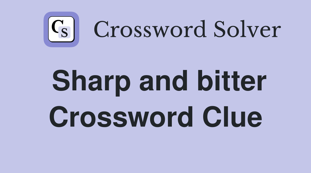 Sharp and bitter Crossword Clue