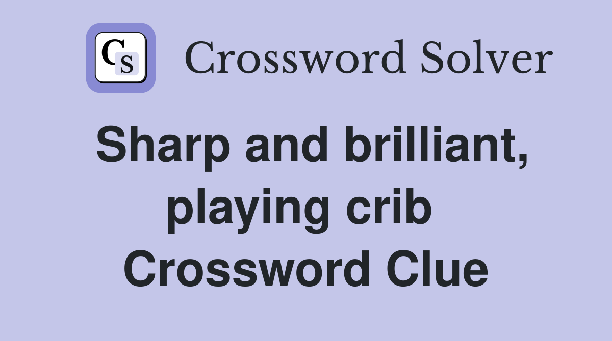 Sharp and brilliant, playing crib  Crossword Clue
