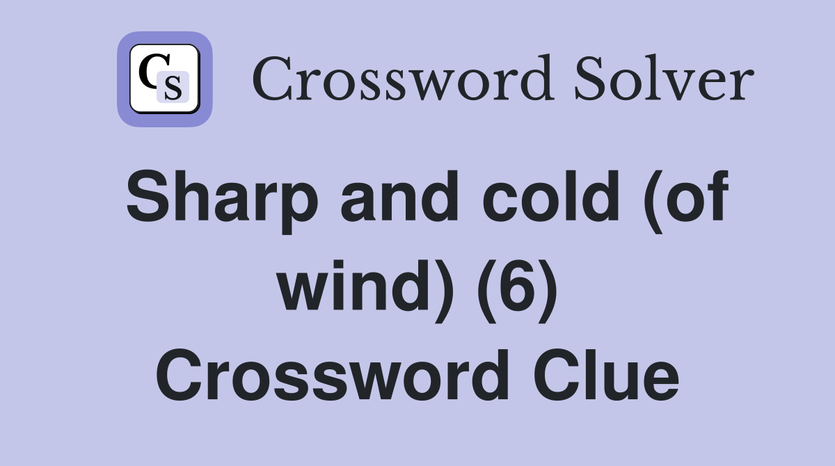 Sharp and cold (of wind) (6) Crossword Clue