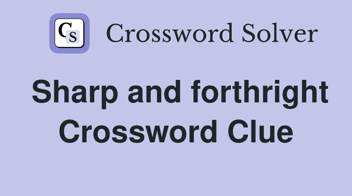 Sharp and forthright Crossword Clue