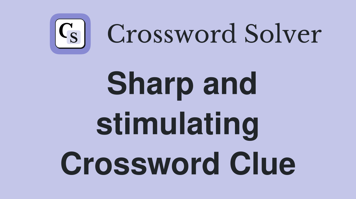 Sharp and stimulating Crossword Clue