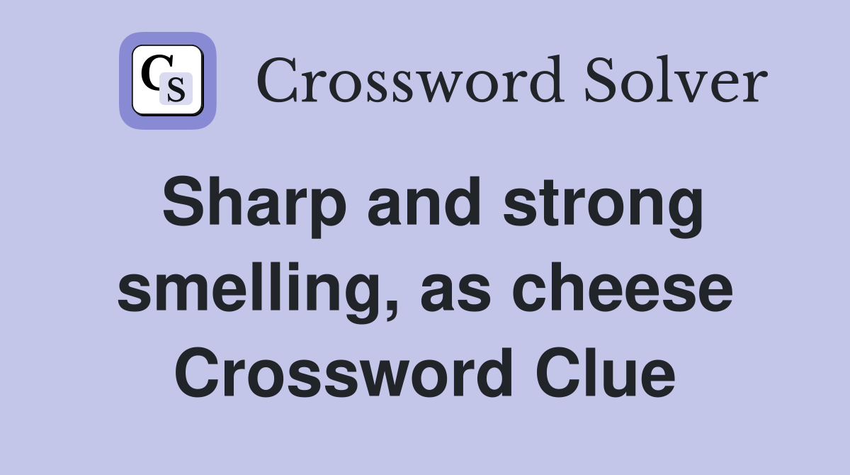 Sharp and strong smelling, as cheese Crossword Clue