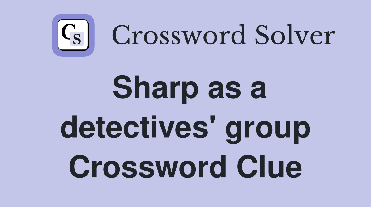 Sharp as a detectives' group Crossword Clue