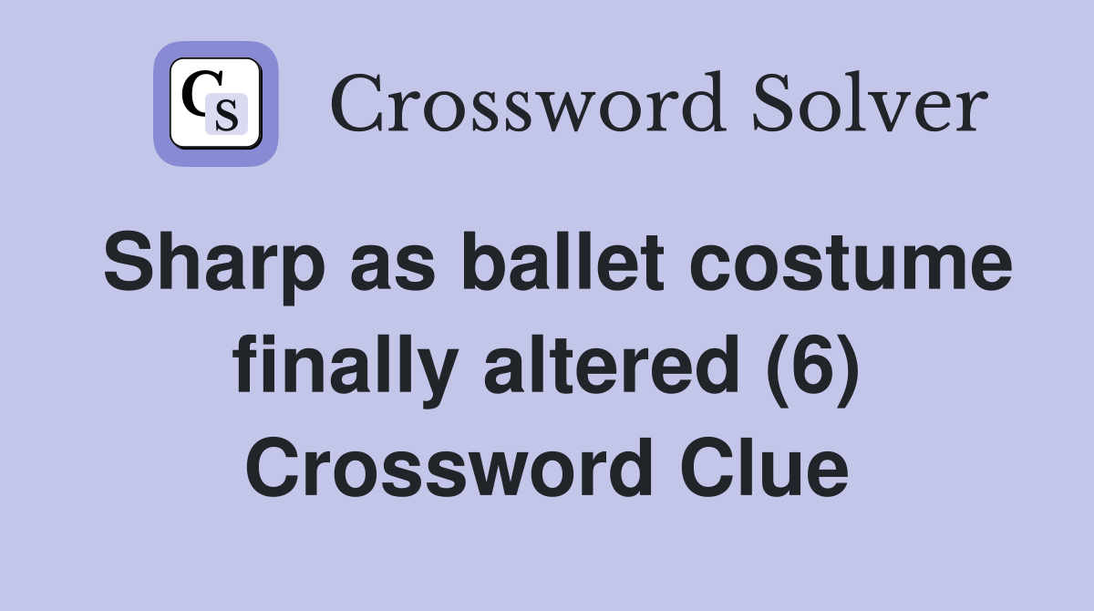 Sharp as ballet costume finally altered (6) Crossword Clue
