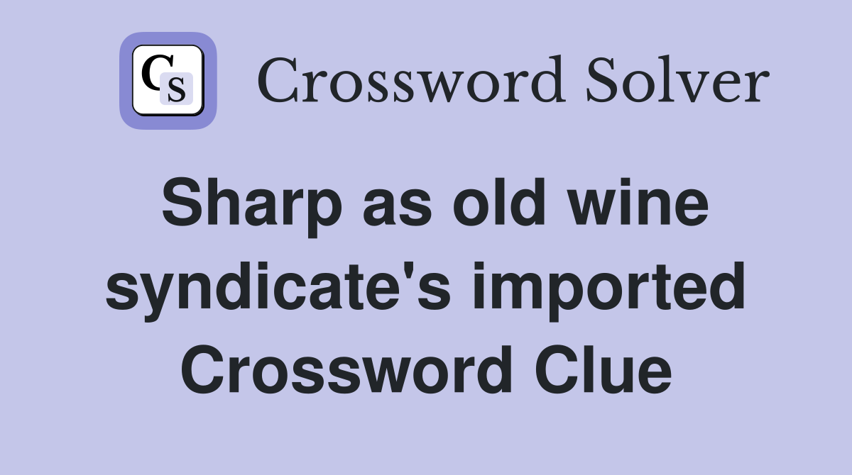 Sharp as old wine syndicate's imported Crossword Clue