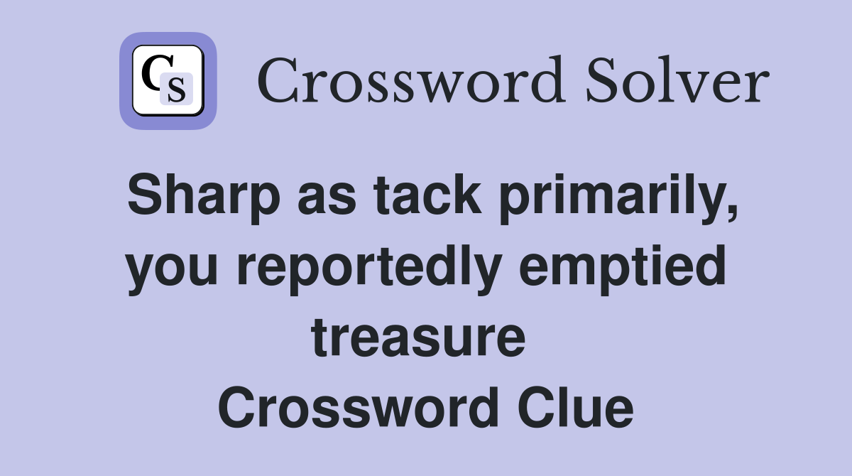 Sharp as tack primarily, you reportedly emptied treasure  Crossword Clue