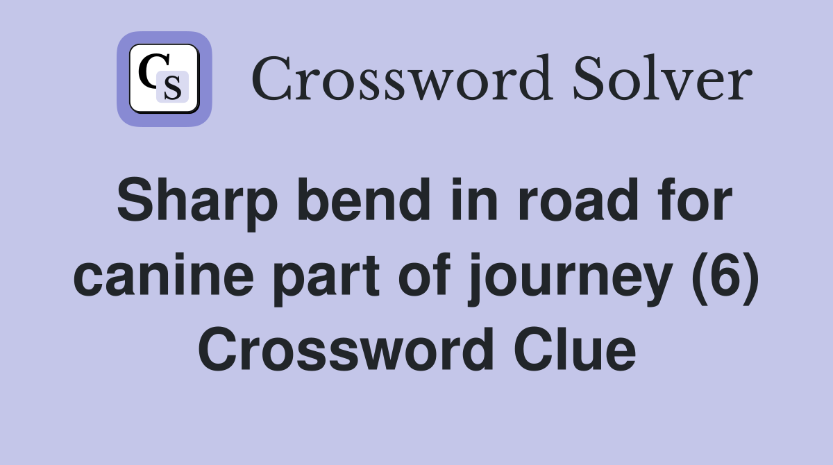 Sharp bend in road for canine part of journey (6) Crossword Clue