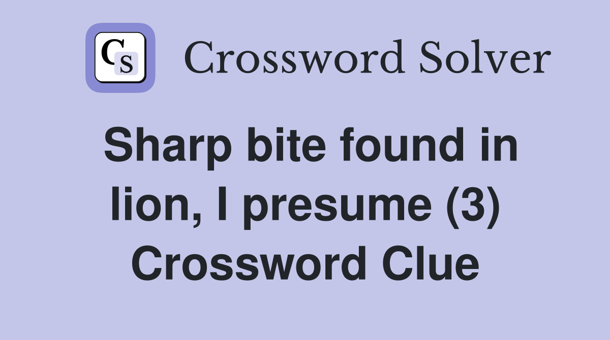 Sharp bite found in lion, I presume (3) Crossword Clue