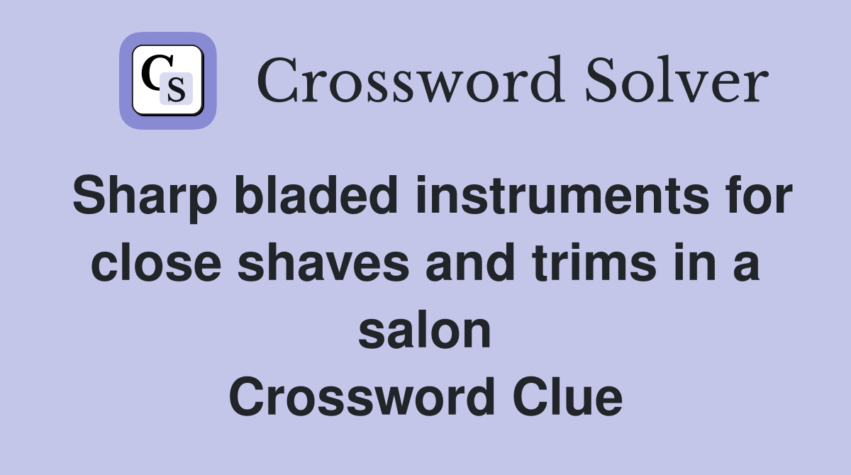 Sharp bladed instruments for close shaves and trims in a salon Crossword Clue