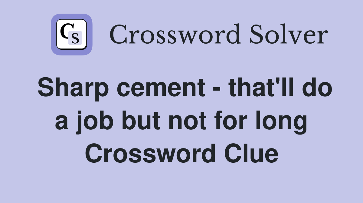 Sharp cement - that'll do a job but not for long Crossword Clue