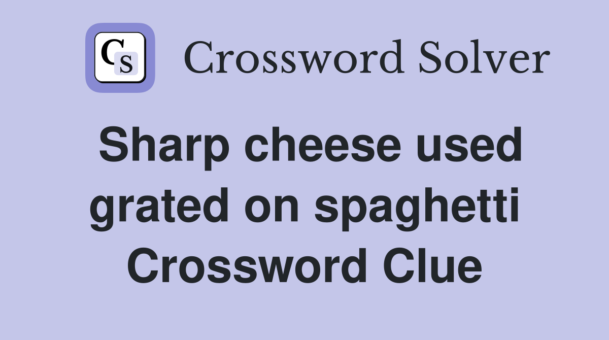 Sharp cheese used grated on spaghetti Crossword Clue