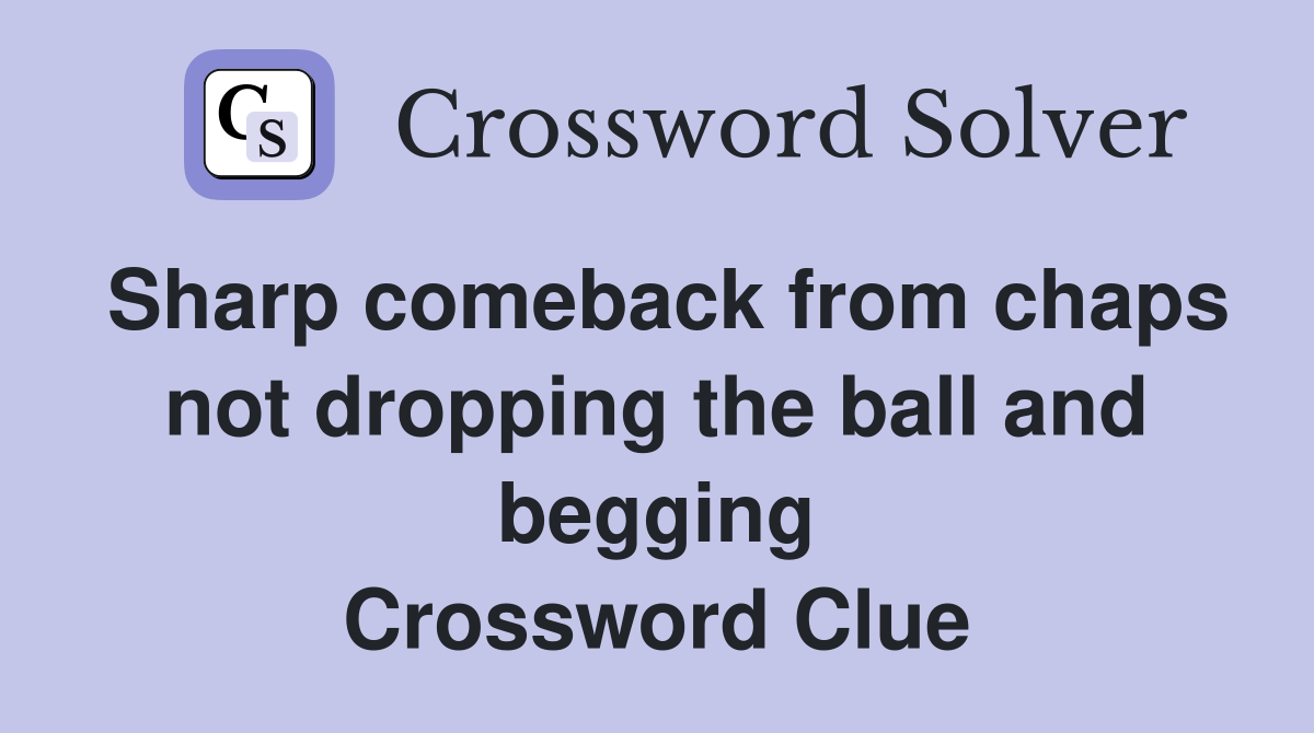 Sharp comeback from chaps not dropping the ball and begging Crossword Clue