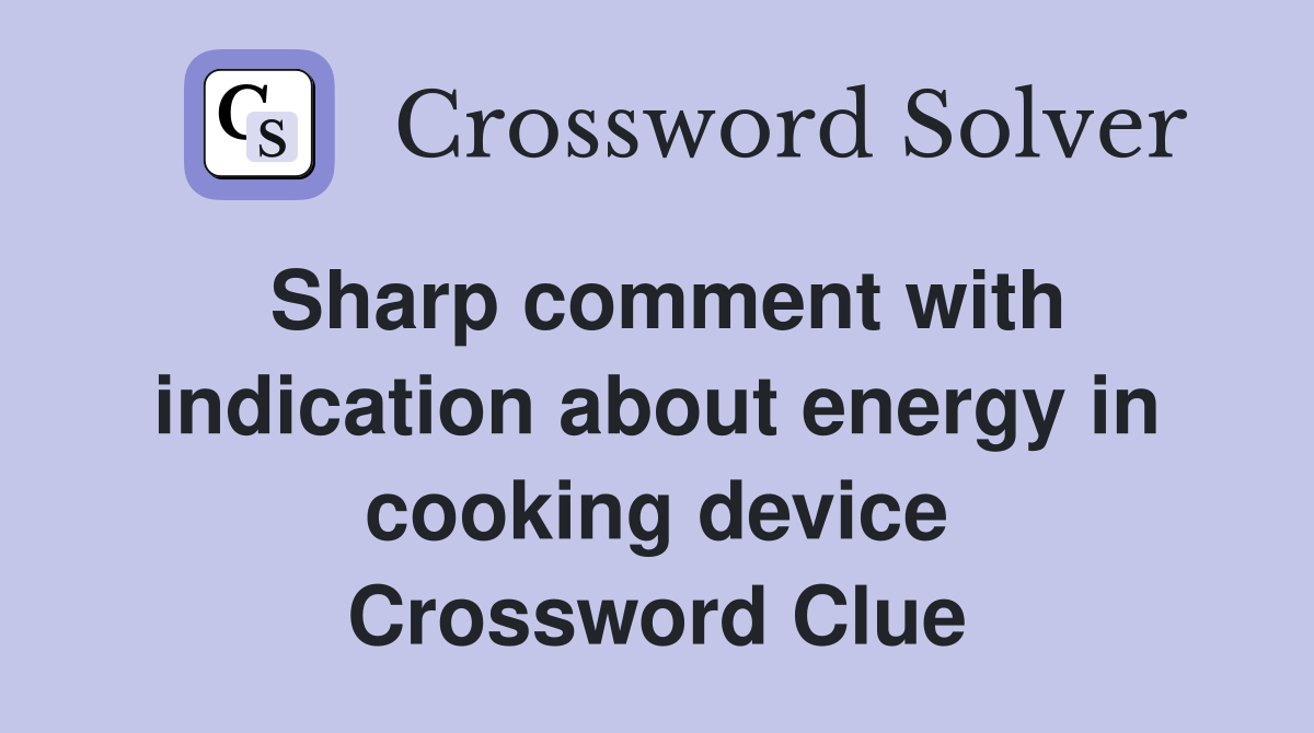 Sharp comment with indication about energy in cooking device Crossword Clue
